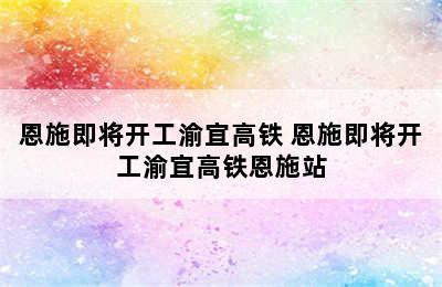 恩施即将开工渝宜高铁 恩施即将开工渝宜高铁恩施站